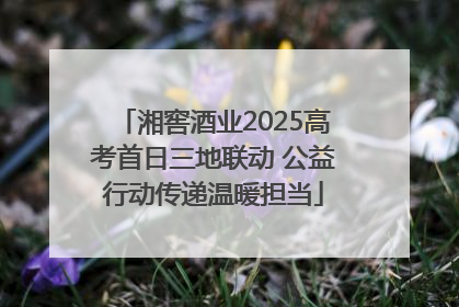 湘窖酒业2025高考首日三地联动 公益行动传递温暖担当