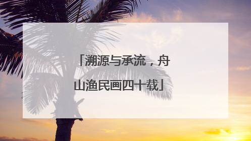 溯源与承流，舟山渔民画四十载