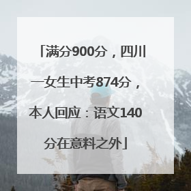 满分900分，四川一女生中考874分，本人回应：语文140分在意料之外