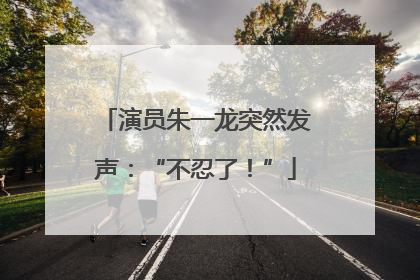 演员朱一龙突然发声：“不忍了！”