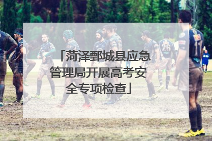 菏泽鄄城县应急管理局开展高考安全专项检查