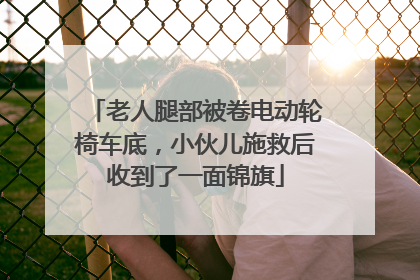 老人腿部被卷电动轮椅车底，小伙儿施救后收到了一面锦旗