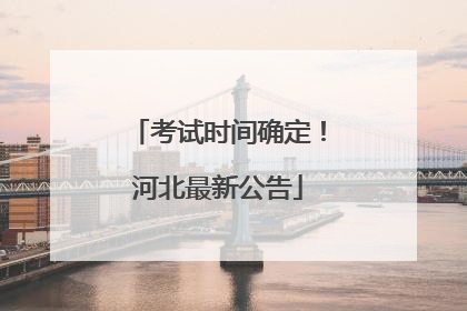 考试时间确定！河北最新公告
