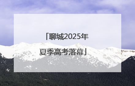 聊城2025年夏季高考落幕