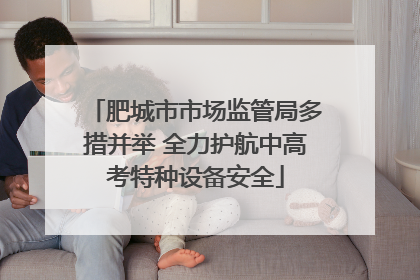 肥城市市场监管局多措并举 全力护航中高考特种设备安全