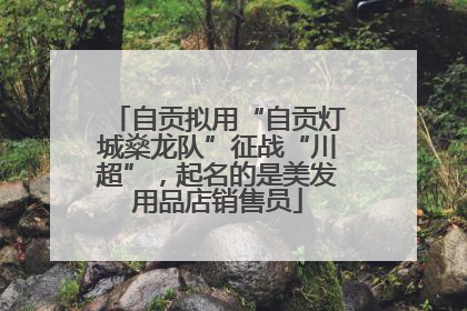 自贡拟用“自贡灯城燊龙队”征战“川超”，起名的是美发用品店销售员