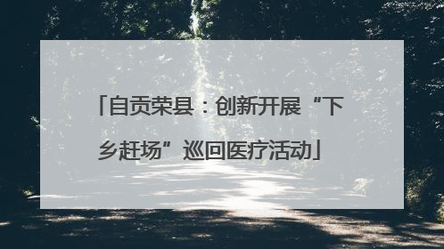 自贡荣县：创新开展“下乡赶场”巡回医疗活动