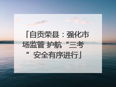自贡荣县：强化市场监管 护航“三考”安全有序进行