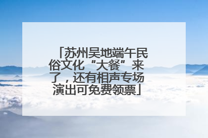 苏州吴地端午民俗文化“大餐”来了，还有相声专场演出可免费领票