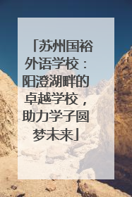 苏州国裕外语学校：阳澄湖畔的卓越学校，助力学子圆梦未来