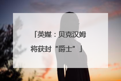 英媒：贝克汉姆将获封“爵士”