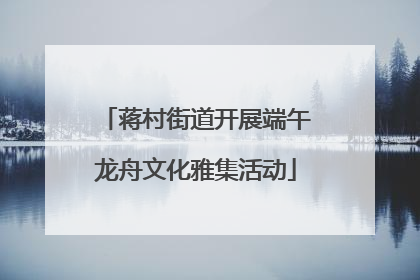 蒋村街道开展端午龙舟文化雅集活动