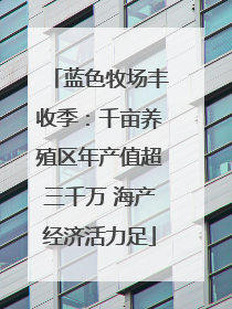 蓝色牧场丰收季：千亩养殖区年产值超三千万 海产经济活力足
