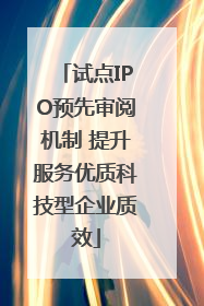 试点IPO预先审阅机制 提升服务优质科技型企业质效