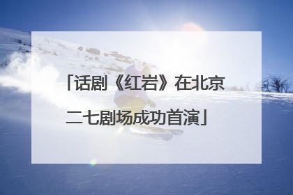 话剧《红岩》在北京二七剧场成功首演