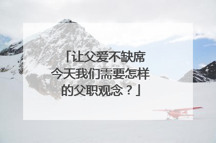 让父爱不缺席 今天我们需要怎样的父职观念？