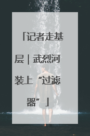 记者走基层｜武烈河装上“过滤器”