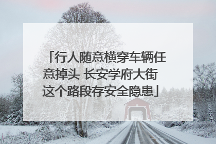 行人随意横穿车辆任意掉头 长安学府大街这个路段存安全隐患