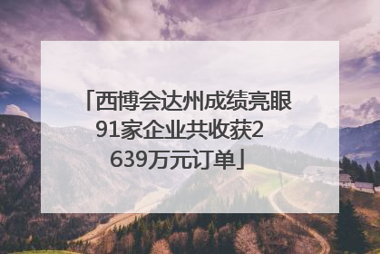 西博会达州成绩亮眼 91家企业共收获2639万元订单