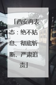 西安再表态：绝不姑息、彻底斩断、严肃追责