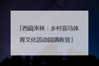 西藏米林：乡村赛马体育文化活动圆满收官