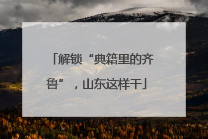 解锁“典籍里的齐鲁”，山东这样干