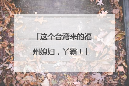 这个台湾来的福州媳妇，丫霸！