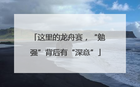 这里的龙舟赛，“勉强”背后有“深意”