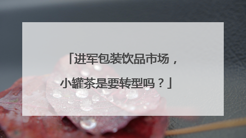 进军包装饮品市场，小罐茶是要转型吗？