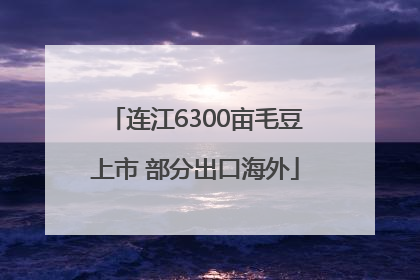 连江6300亩毛豆上市 部分出口海外