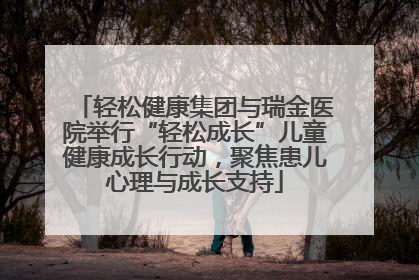轻松健康集团与瑞金医院举行“轻松成长”儿童健康成长行动，聚焦患儿心理与成长支持
