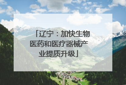辽宁：加快生物医药和医疗器械产业提质升级