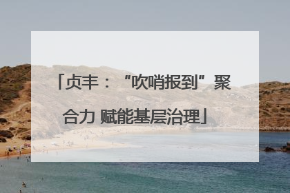贞丰：“吹哨报到”聚合力 赋能基层治理