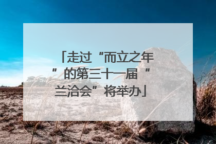 走过“而立之年”的第三十一届“兰洽会”将举办