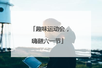 趣味运动会，嗨翻六一节
