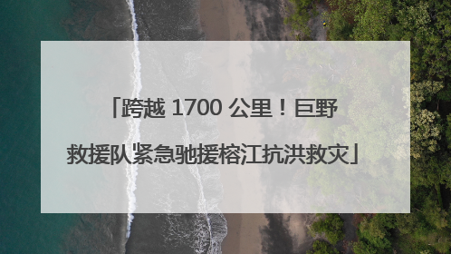 跨越 1700 公里！巨野救援队紧急驰援榕江抗洪救灾