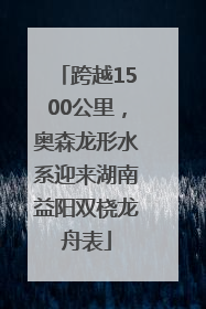 跨越1500公里，奥森龙形水系迎来湖南益阳双桡龙舟表