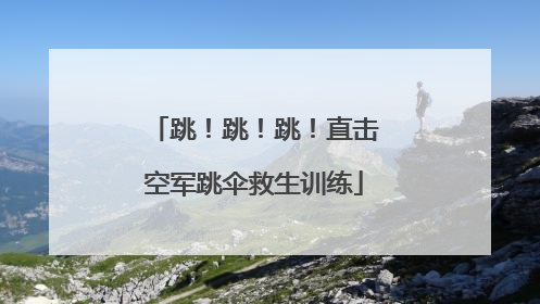跳！跳！跳！直击空军跳伞救生训练