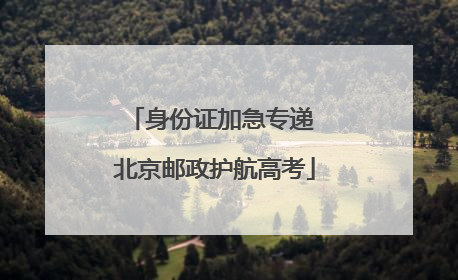 身份证加急专递 北京邮政护航高考
