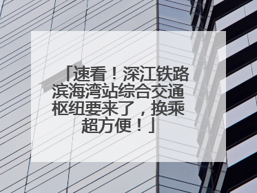 速看！深江铁路滨海湾站综合交通枢纽要来了，换乘超方便！
