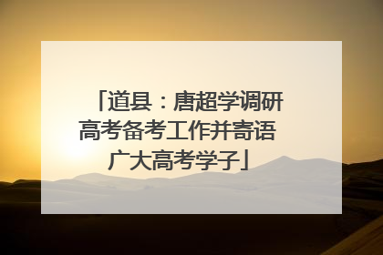 道县：唐超学调研高考备考工作并寄语广大高考学子