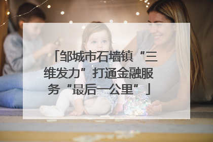 邹城市石墙镇“三维发力”打通金融服务“最后一公里”