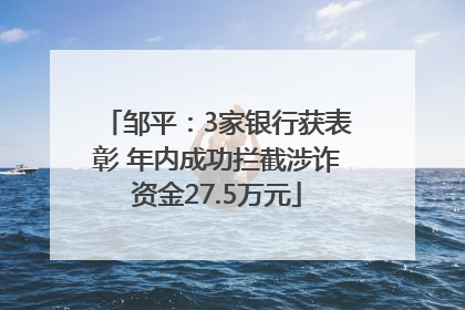 邹平：3家银行获表彰 年内成功拦截涉诈资金27.5万元