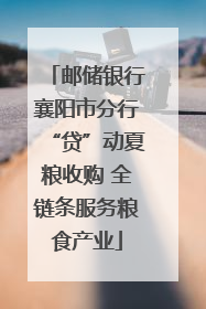 邮储银行襄阳市分行“贷”动夏粮收购 全链条服务粮食产业