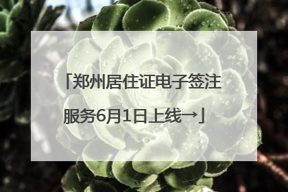 郑州居住证电子签注服务6月1日上线→