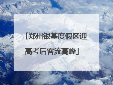 郑州银基度假区迎高考后客流高峰