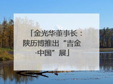 金光华董事长：陕历博推出“吉金·中国”展