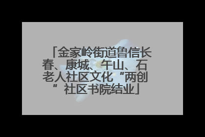 金家岭街道鲁信长春、康城、午山、石老人社区文化“两创”社区书院结业