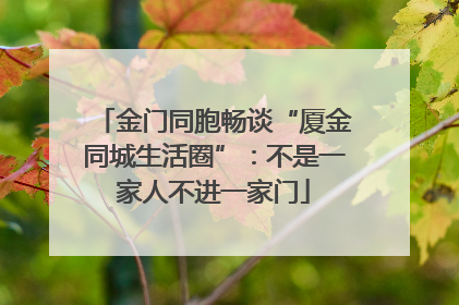 金门同胞畅谈“厦金同城生活圈”：不是一家人不进一家门
