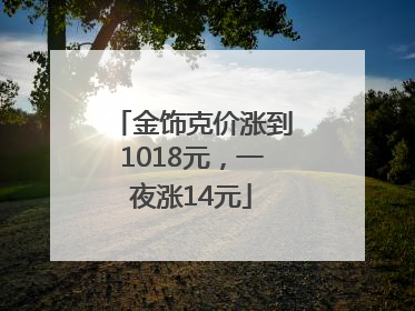 金饰克价涨到1018元，一夜涨14元